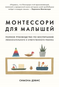 Монтессори для малышей. Полное руководство по воспитанию любознательного и ответственного ребенка