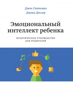 Эмоциональный интеллект ребенка. Практическое руководство для родителей