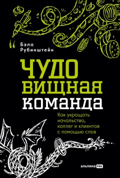 ЧУДОвищная команда: Как укрощать начальство, коллег и клиентов с помощью слов