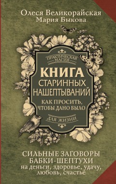 Книга старинных нашептываний. Как просить, чтобы дано было. Сильные заговоры бабки-шептухи на деньги, здоровье, удачу, любовь, счастье