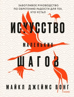 Искусство маленьких шагов. Заботливое руководство по обретению радости для тех, кто устал