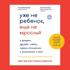 Уже не ребенок, еще не взрослый. О доверии, дружбе, любви, первых отношениях и изменениях в теле. Книга для ответственных родителей