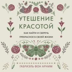 Утешение красотой. Как найти и сберечь прекрасное в своей жизни