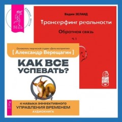 Трансерфинг реальности. Обратная связь. Часть 1 + Как все успевать? 4 навыка эффективного управления временем