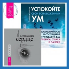 Всезнающее сердце. Пробуждение вашего внутреннего провидца + Успокойте свой встревоженный ум. Как осознанность и сострадание могут избавить вас от тревоги, страха и паники