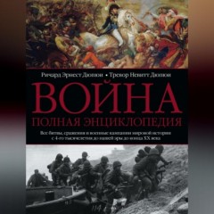 Война. Полная энциклопедия. Все битвы, сражения и военные кампании мировой истории с 4-го тысячелетия до нашей эры до конца XX века