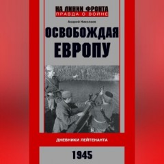 Освобождая Европу. Дневники лейтенанта. 1945 г