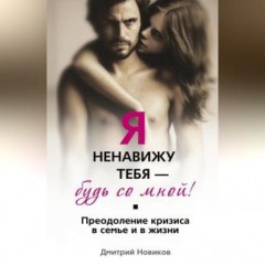 Я ненавижу тебя – будь со мной! Преодоление кризиса в семье и в жизни