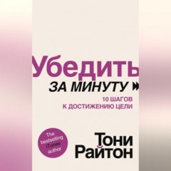 Убедить за минуту. 10 шагов к достижению цели