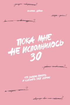 Пока мне не исполнилось 30. Что важно понять и сделать уже сейчас