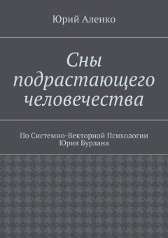 Сны подрастающего человечества. По Системно-Векторной Психологии Юрия Бурлана