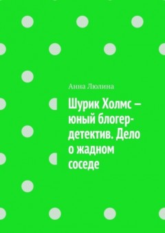 Шурик Холмс – юный блогер-детектив. Дело о жадном соседе