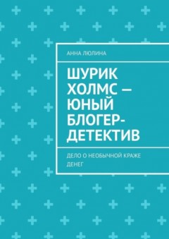 Шурик Холмс – юный блогер-детектив. Дело о необычной краже денег