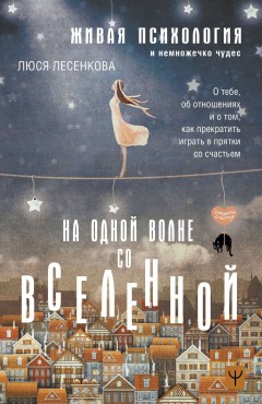 На одной волне со Вселенной. Живая психология и немножечко чудес. О тебе, об отношениях и о том, как прекратить играть в прятки со счастьем