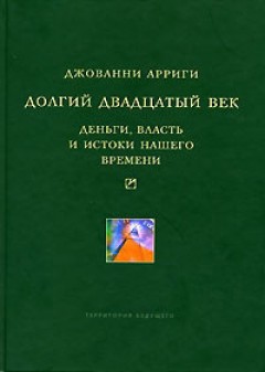 Долгий двадцатый век. Деньги, власть и истоки нашего времени