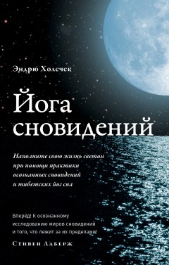 Йога сновидений. Наполните свою жизнь светом при помощи практики осознанных сновидений