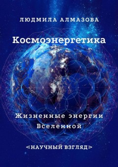 Космоэнергетика. Жизненные энергии Вселенной. Научный взгляд