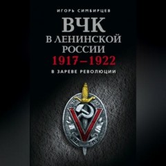 ВЧК в ленинской России. 1917–1922: В зареве революции