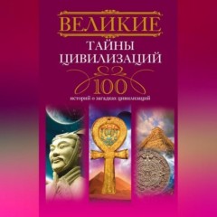 Великие тайны цивилизаций. 100 историй о загадках цивилизаций