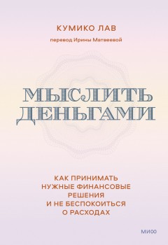 Мыслить деньгами. Как принимать нужные финансовые решения и не беспокоиться о расходах