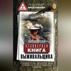 Кулинарная книга выживальщика. Остаться в живых: в лесу, в пустыне, на берегу. Разводим огонь, добываем воду, готовим еду в экстремальных условиях