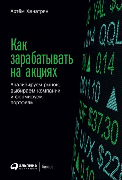 Как зарабатывать на акциях. Анализируем рынок, выбираем компании и формируем портфель