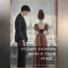 Отдаю любовь мою в твои руки…