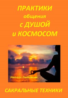 Практики общения с Душой, Духом, Родовыми Силами, Ангелами-Хранителями, своим Миром / Планетой, Силами Космоса. Сакральные техники