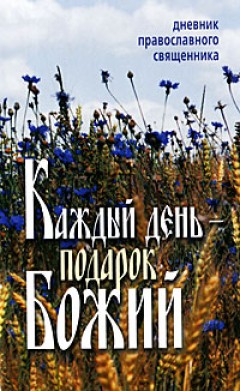 Каждый день – подарок Божий. Дневник православного священника