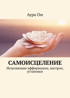 Самоисцеление. Исцеляющие аффирмации, настрои, установки