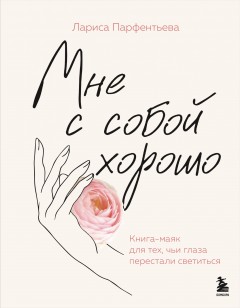 Мне с собой хорошо. Книга-маяк для тех, чьи глаза перестали светиться