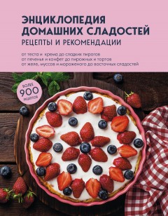 Энциклопедия домашних сладостей. Рецепты и рекомендации