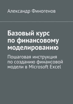 Базовый курс по финансовому моделированию. Пошаговая инструкция по созданию финансовой модели в Microsoft Excel