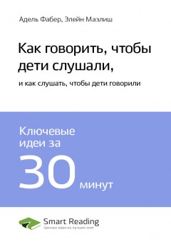 Ключевые идеи книги: Как говорить, чтобы дети слушали, и как слушать, чтобы дети говорили. Адель Фабер, Элейн Мазлиш