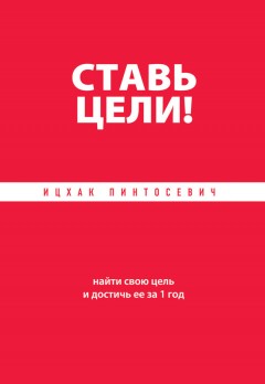 Ставь цели! Найти свою цель и достичь ее за 1 год