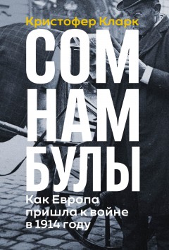 Сомнамбулы: Как Европа пришла к войне в 1914 году