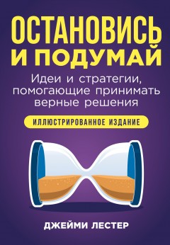 Остановись и подумай: Идеи и стратегии, помогающие принимать верные решения