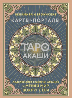 Таро Акаши. Карты-порталы. Подключайся к энергии арканов и меняй мир вокруг себя