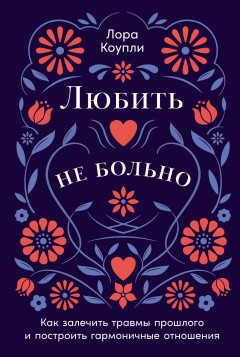 Любить – не больно: Как залечить травмы прошлого и построить гармоничные отношения