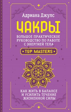 Чакры. Большое практическое руководство по работе с энергией тела. Как жить в балансе и усилить течение жизненной силы