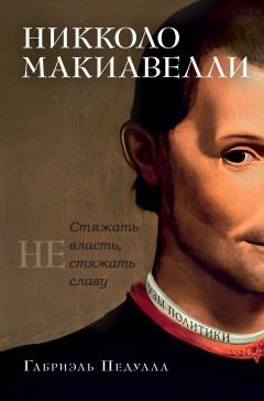 Никколо Макиавелли. Стяжать власть, не стяжать славу