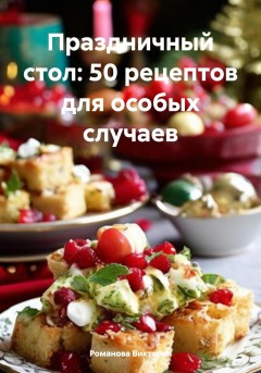 Праздничный стол: 50 рецептов для особых случаев