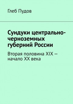 Сундуки центрально-черноземных губерний России. Вторая половина XIX – начало XX века