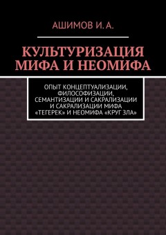 Культуризация мифа и неомифа. Опыт концептуализации, философизации, семантизации и сакрализации мифа «Тегерек» и неомифа «Круг Зла»