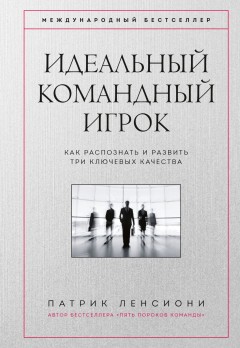 Идеальный командный игрок. Как распознать и развить три ключевых качества