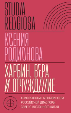 Харбин. Вера и отчуждение. Христианские меньшинства российской диаспоры Северо-Восточного Китая