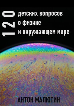 120 детских вопросов о физике и окружающем мире