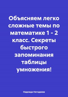 Объясняем легко сложные темы по математике 1 – 2 класс. Секреты быстрого запоминания таблицы умножения!