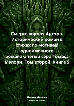 Смерть короля Артура. Исторический роман в стихах по мотивам одноименного романа-эпопеи сэра Томаса Мэлори. Том второй. Книга 5