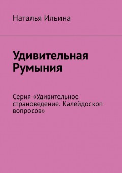 Удивительная Румыния. Серия «Удивительное страноведение. Калейдоскоп вопросов»